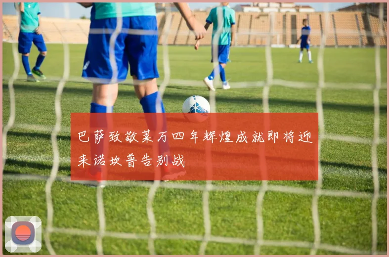 巴萨致敬莱万四年辉煌成就即将迎来诺坎普告别战