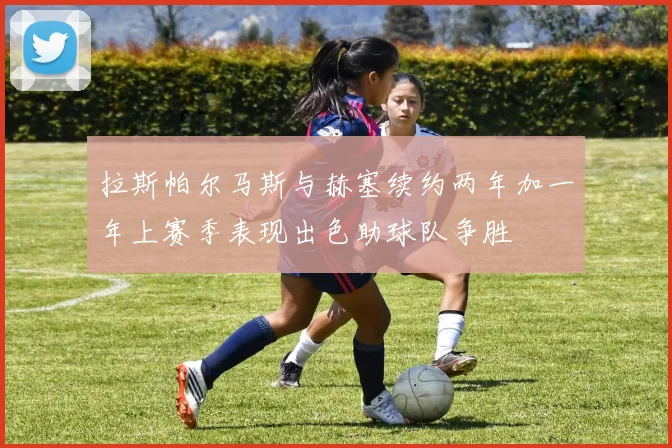 拉斯帕尔马斯与赫塞续约两年加一年上赛季表现出色助球队争胜