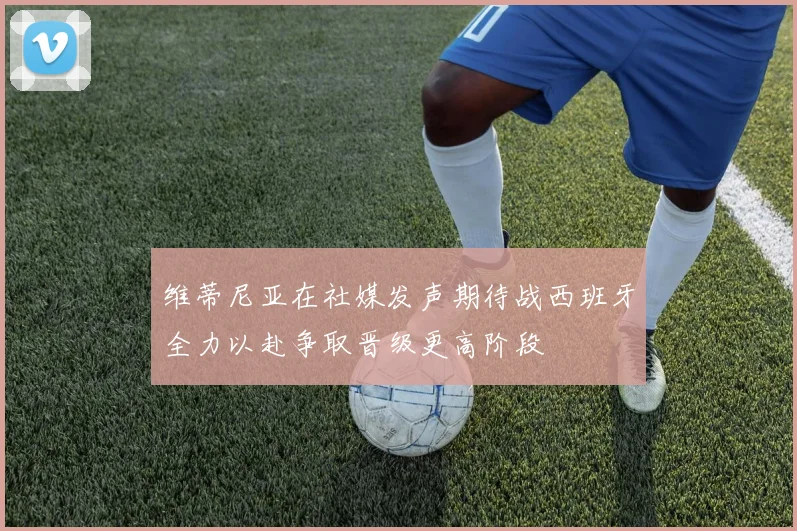 维蒂尼亚在社媒发声期待战西班牙全力以赴争取晋级更高阶段