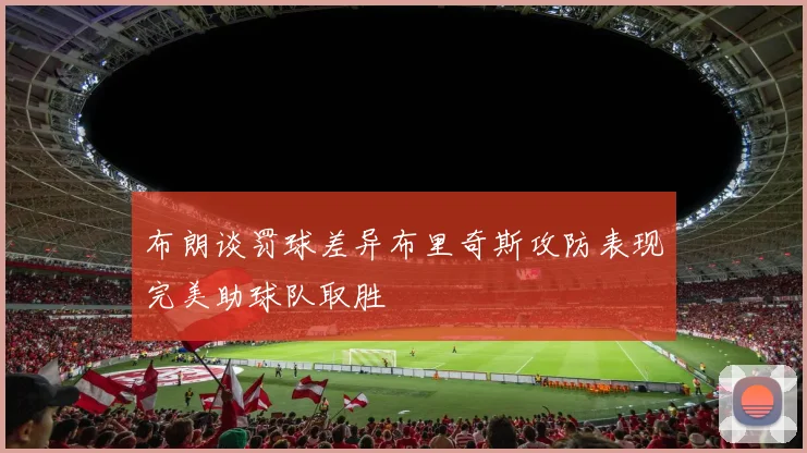 布朗谈罚球差异布里奇斯攻防表现完美助球队取胜