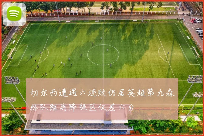 切尔西遭遇六连败仍居英超第九森林队距离降级区仅差六分
