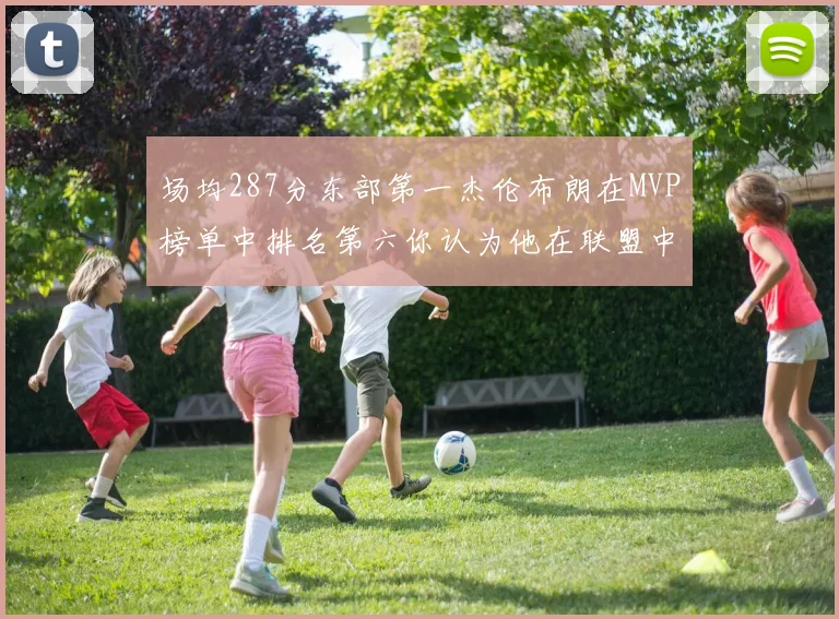 场均287分东部第一杰伦布朗在MVP榜单中排名第六你认为他在联盟中应排第几