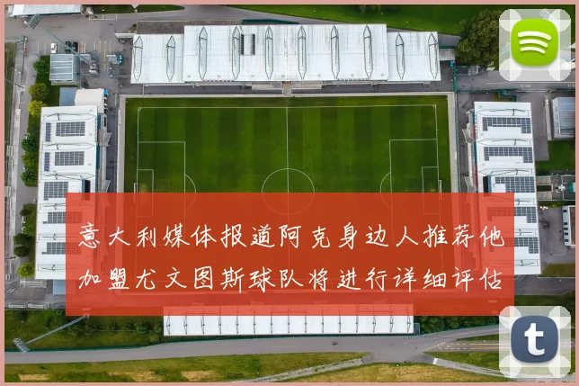 意大利媒体报道阿克身边人推荐他加盟尤文图斯球队将进行详细评估