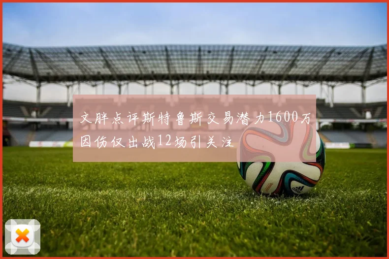 文胖点评斯特鲁斯交易潜力1600万因伤仅出战12场引关注