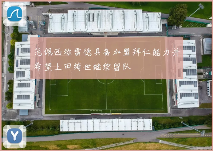 范佩西称雷德具备加盟拜仁能力并希望上田绮世继续留队