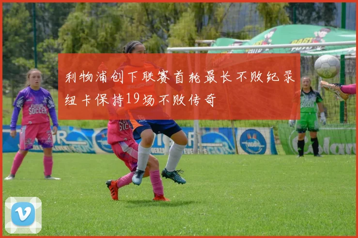 利物浦创下联赛首轮最长不败纪录纽卡保持19场不败传奇